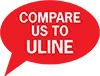Compare us to ULINE Compare us to ULINE in both price and quality